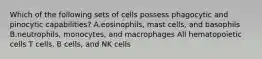 Which of the following sets of cells possess phagocytic and pinocytic capabilities? A.eosinophils, mast cells, and basophils B.neutrophils, monocytes, and macrophages All hematopoietic cells T cells, B cells, and NK cells