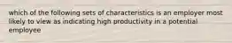 which of the following sets of characteristics is an employer most likely to view as indicating high productivity in a potential employee