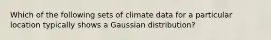 Which of the following sets of climate data for a particular location typically shows a Gaussian distribution?