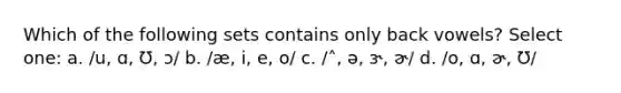 Which of the following sets contains only back vowels? Select one: a. /u, ɑ, Ʊ, ɔ/ b. /æ, i, e, o/ c. /˄, ə, ɝ, ɚ/ d. /o, ɑ, ɚ, Ʊ/