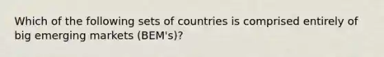 Which of the following sets of countries is comprised entirely of big emerging markets (BEM's)?