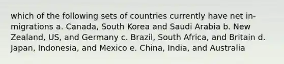 which of the following sets of countries currently have net in-migrations a. Canada, South Korea and Saudi Arabia b. New Zealand, US, and Germany c. Brazil, South Africa, and Britain d. Japan, Indonesia, and Mexico e. China, India, and Australia