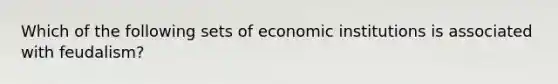 Which of the following sets of economic institutions is associated with feudalism?