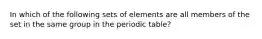 In which of the following sets of elements are all members of the set in the same group in the periodic table?