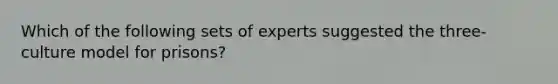 Which of the following sets of experts suggested the three-culture model for prisons?