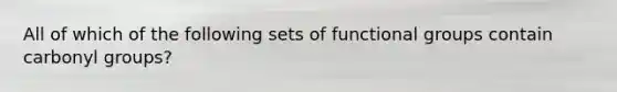 All of which of the following sets of functional groups contain carbonyl groups?