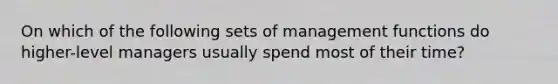 On which of the following sets of management functions do higher-level managers usually spend most of their time?