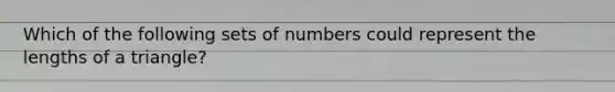 Which of the following sets of numbers could represent the lengths of a triangle?