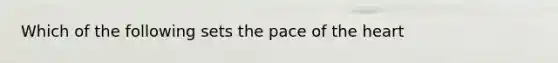Which of the following sets the pace of <a href='https://www.questionai.com/knowledge/kya8ocqc6o-the-heart' class='anchor-knowledge'>the heart</a>