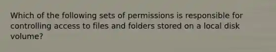 Which of the following sets of permissions is responsible for controlling access to files and folders stored on a local disk volume?