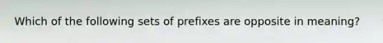 Which of the following sets of prefixes are opposite in meaning?