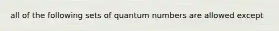 all of the following sets of quantum numbers are allowed except