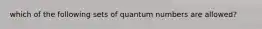 which of the following sets of quantum numbers are allowed?