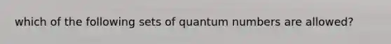 which of the following sets of quantum numbers are allowed?