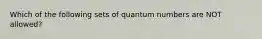 Which of the following sets of quantum numbers are NOT allowed?