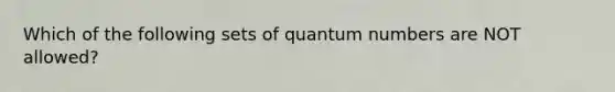 Which of the following sets of quantum numbers are NOT allowed?