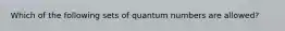 Which of the following sets of quantum numbers are allowed?