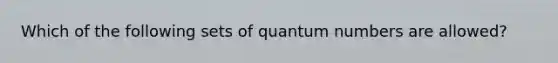 Which of the following sets of quantum numbers are allowed?