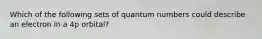 Which of the following sets of quantum numbers could describe an electron in a 4p orbital?