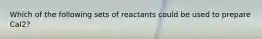 Which of the following sets of reactants could be used to prepare CaI2?