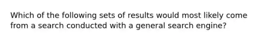 Which of the following sets of results would most likely come from a search conducted with a general search engine?