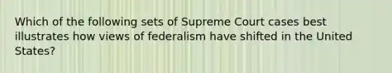 Which of the following sets of Supreme Court cases best illustrates how views of federalism have shifted in the United States?