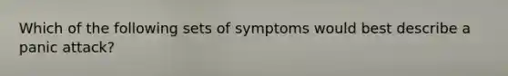 Which of the following sets of symptoms would best describe a panic attack?