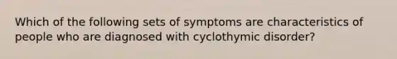 Which of the following sets of symptoms are characteristics of people who are diagnosed with cyclothymic disorder?