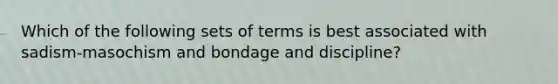 Which of the following sets of terms is best associated with sadism-masochism and bondage and discipline?