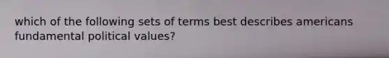 which of the following sets of terms best describes americans fundamental political values?