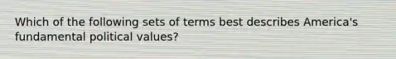 Which of the following sets of terms best describes America's fundamental political values?