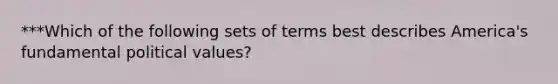 ***Which of the following sets of terms best describes America's fundamental political values?