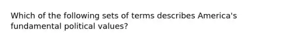 Which of the following sets of terms describes America's fundamental political values?