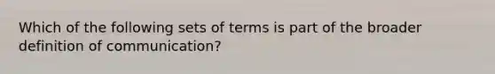 Which of the following sets of terms is part of the broader definition of communication?