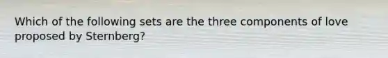 Which of the following sets are the three components of love proposed by Sternberg?