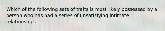 Which of the following sets of traits is most likely possessed by a person who has had a series of unsatisfying intimate relationships