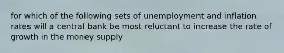 for which of the following sets of unemployment and inflation rates will a central bank be most reluctant to increase the rate of growth in the money supply