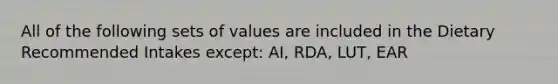 All of the following sets of values are included in the Dietary Recommended Intakes except: AI, RDA, LUT, EAR