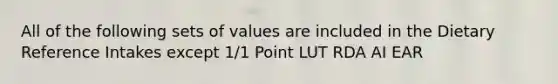 All of the following sets of values are included in the Dietary Reference Intakes except 1/1 Point LUT RDA AI EAR