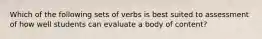 Which of the following sets of verbs is best suited to assessment of how well students can evaluate a body of content?