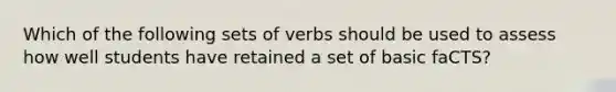 Which of the following sets of verbs should be used to assess how well students have retained a set of basic faCTS?