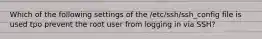 Which of the following settings of the /etc/ssh/ssh_config file is used tpo prevent the root user from logging in via SSH?