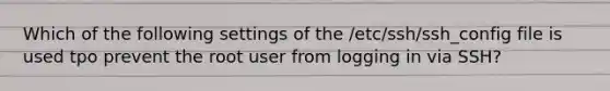 Which of the following settings of the /etc/ssh/ssh_config file is used tpo prevent the root user from logging in via SSH?