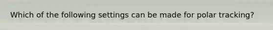 Which of the following settings can be made for polar tracking?
