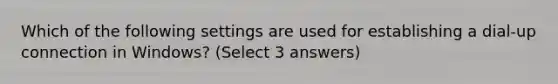 Which of the following settings are used for establishing a dial-up connection in Windows? (Select 3 answers)