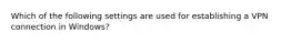 Which of the following settings are used for establishing a VPN connection in Windows?