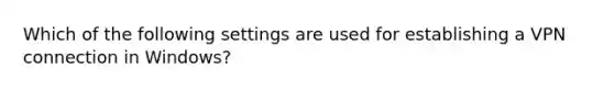 Which of the following settings are used for establishing a VPN connection in Windows?