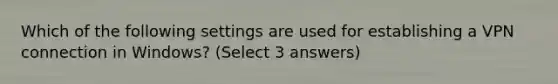 Which of the following settings are used for establishing a VPN connection in Windows? (Select 3 answers)