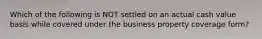 Which of the following is NOT settled on an actual cash value basis while covered under the business property coverage form?