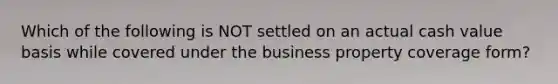 Which of the following is NOT settled on an actual cash value basis while covered under the business property coverage form?